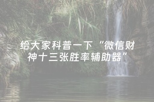 给大家科普一下“微信财神十三张胜率辅助器”（万能开挂器)