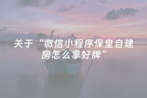 关于“微信小程序保皇自建房怎么拿好牌”（好友房怎么才能赢)