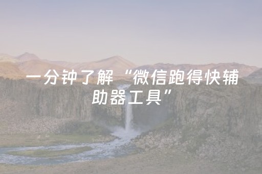 一分钟了解“微信跑得快辅助器工具”（必赢神器辅助器)