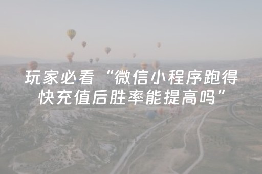 玩家必看“微信小程序跑得快充值后胜率能提高吗”（骗局大揭秘)