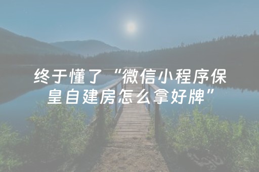 终于懂了“微信小程序保皇自建房怎么拿好牌”（助赢神器购买)