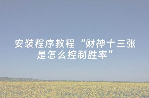 安装程序教程“财神十三张是怎么控制胜率”（有没有猫腻)
