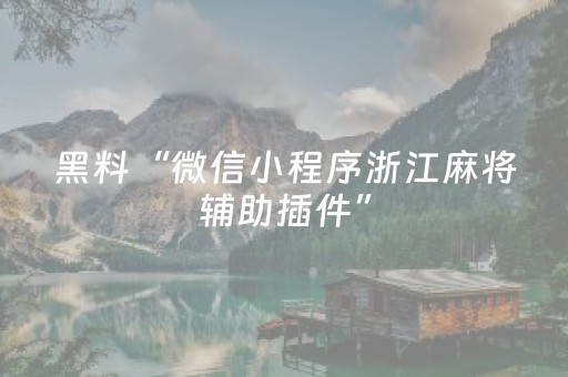 黑料“微信小程序浙江麻将辅助插件”（怎么增加胜率)