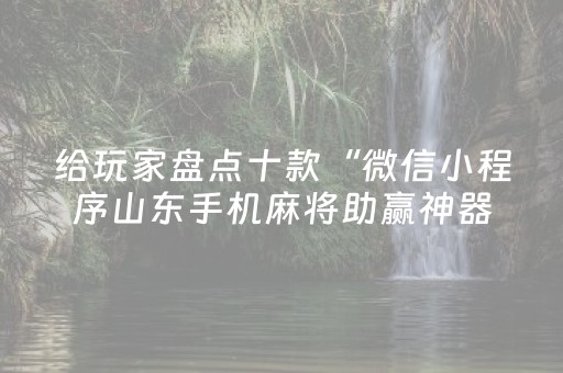 给玩家盘点十款“微信小程序山东手机麻将助赢神器”（必赢神器)