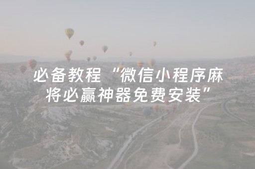 必备教程“微信小程序麻将必赢神器免费安装”（自建房胜负规律)