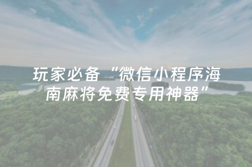 玩家必备“微信小程序海南麻将免费专用神器”（充会员胜率高)