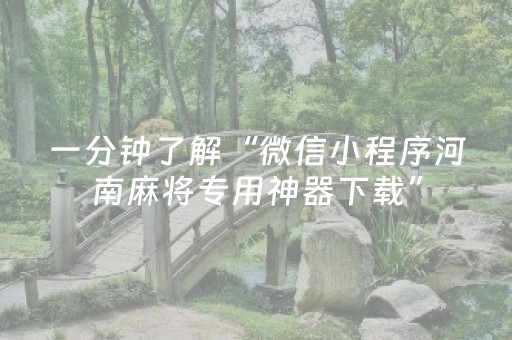 一分钟了解“微信小程序河南麻将专用神器下载”（怎么控制输赢)