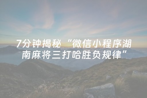 7分钟揭秘“微信小程序湖南麻将三打哈胜负规律”（神器通用版)