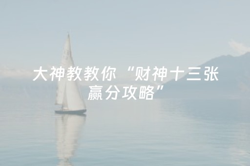 大神教教你“财神十三张赢分攻略”（为什么有人一直赢)