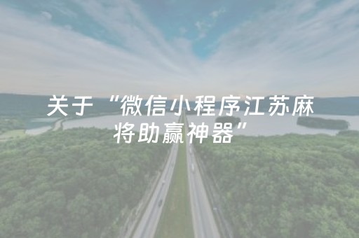 关于“微信小程序江苏麻将助赢神器”（必赢神器辅助器)