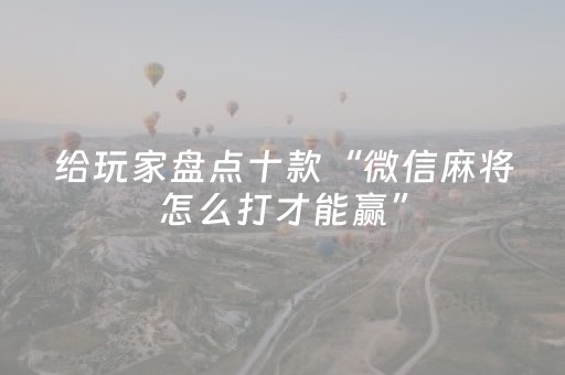 给玩家盘点十款“微信麻将怎么打才能赢”（开挂辅助器插件)