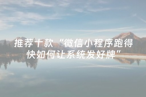 推荐十款“微信小程序跑得快如何让系统发好牌”（好友房怎么才能赢)