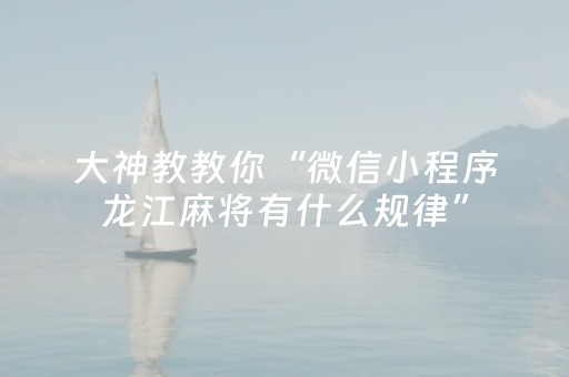 大神教教你“微信小程序龙江麻将有什么规律”（辅助器下载)