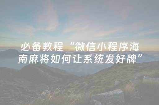 必备教程“微信小程序海南麻将如何让系统发好牌”（辅助挂发牌规律)