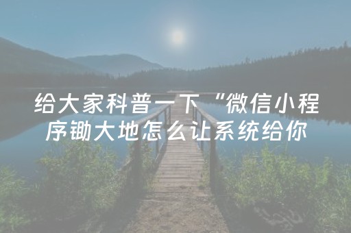 给大家科普一下“微信小程序锄大地怎么让系统给你发好牌”（必赢神器)