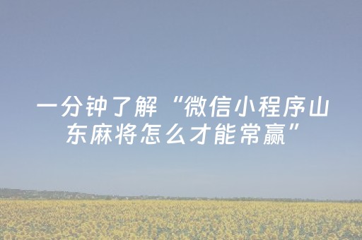 一分钟了解“微信小程序山东麻将怎么才能常赢”（控牌神器)
