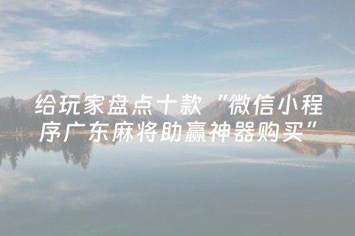 给玩家盘点十款“微信小程序广东麻将助赢神器购买”（开挂辅助器脚本)