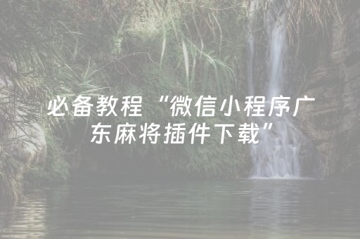 必备教程“微信小程序广东麻将插件下载”（免费专用神器)