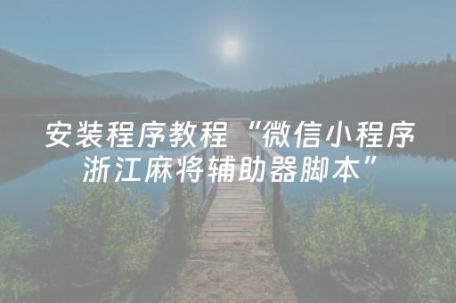 安装程序教程“微信小程序浙江麻将辅助器脚本”（赢的技巧规律)