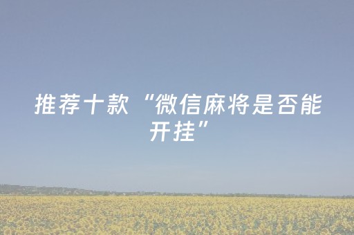推荐十款“微信麻将是否能开挂”（专用神器下载)