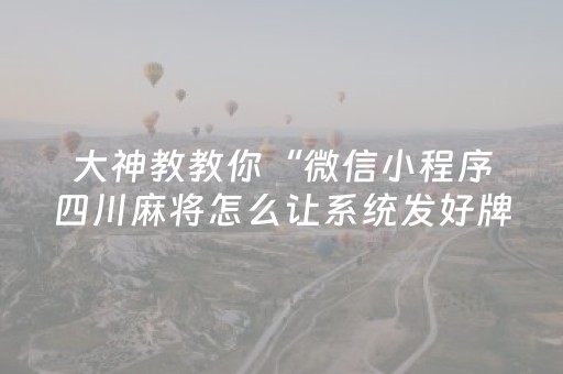 大神教教你“微信小程序四川麻将怎么让系统发好牌”（必赢神器免费安装)