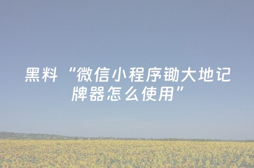 黑料“微信小程序锄大地记牌器怎么使用”（技巧和打好牌方法)