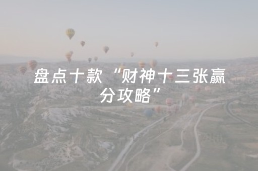 盘点十款“财神十三张赢分攻略”（神器最新免费)
