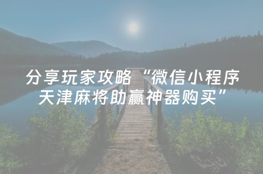 分享玩家攻略“微信小程序天津麻将助赢神器购买”（辅助挂发牌规律)