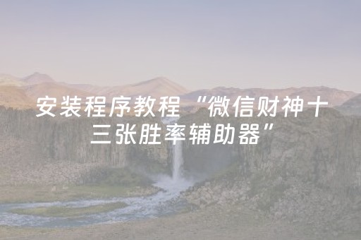 安装程序教程“微信财神十三张胜率辅助器”（怎么设置能有好牌)
