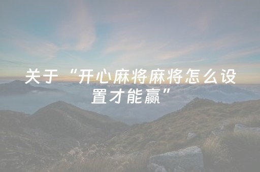 关于“开心麻将麻将怎么设置才能赢”（控牌神器)