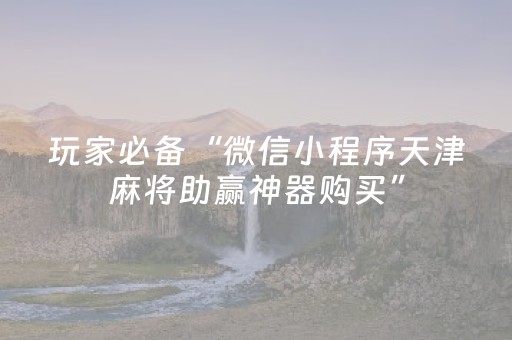 玩家必备“微信小程序天津麻将助赢神器购买”（辅助软件)