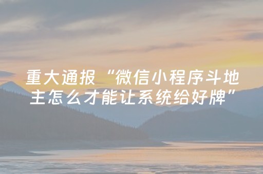 重大通报“微信小程序斗地主怎么才能让系统给好牌”（做弊器软件下载)