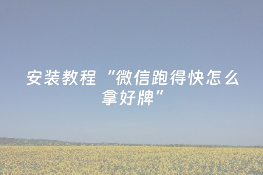 安装教程“微信跑得快怎么拿好牌”（有什么规律)