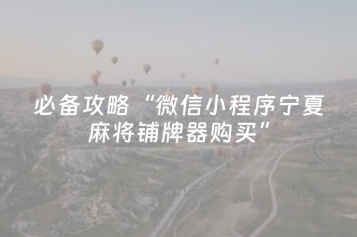 必备攻略“微信小程序宁夏麻将铺牌器购买”（免费专用神器)