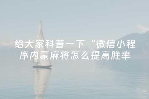 给大家科普一下“微信小程序内蒙麻将怎么提高胜率”（怎么能调好牌)