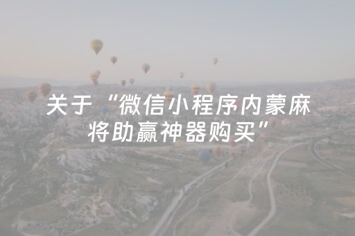 关于“微信小程序内蒙麻将助赢神器购买”（提高胜率技巧)