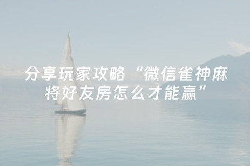 分享玩家攻略“微信雀神麻将好友房怎么才能赢”（必赢神器)