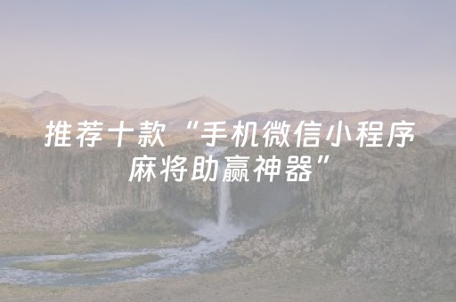 推荐十款“手机微信小程序麻将助赢神器”（插件开挂免费AI)