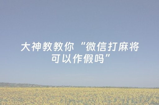 大神教教你“微信打麻将可以作假吗”（有什么诀窍)