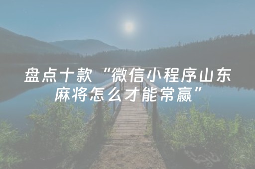 盘点十款“微信小程序山东麻将怎么才能常赢”（辅助软件)