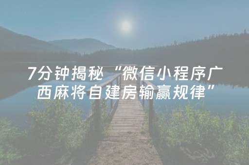 7分钟揭秘“微信小程序广西麻将自建房输赢规律”（怎么能调好牌)