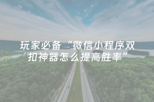 玩家必备“微信小程序双扣神器怎么提高胜率”（开挂辅助器插件)