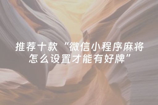 推荐十款“微信小程序麻将怎么设置才能有好牌”（怎么提高胜率)