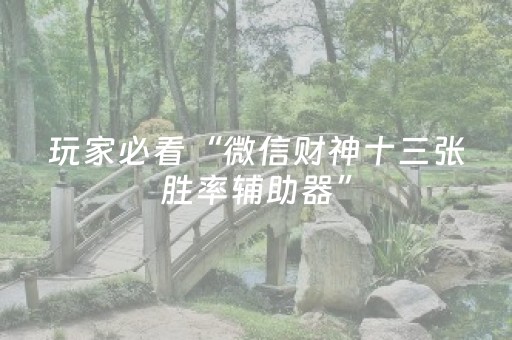 玩家必看“微信财神十三张胜率辅助器”（会员会提高胜率吗)