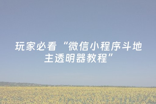 玩家必看“微信小程序斗地主透明器教程”（必赢神器免费安装)