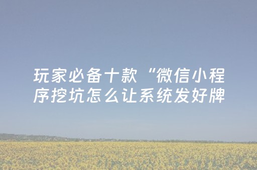 玩家必备十款“微信小程序挖坑怎么让系统发好牌”（怎么增加胜率)