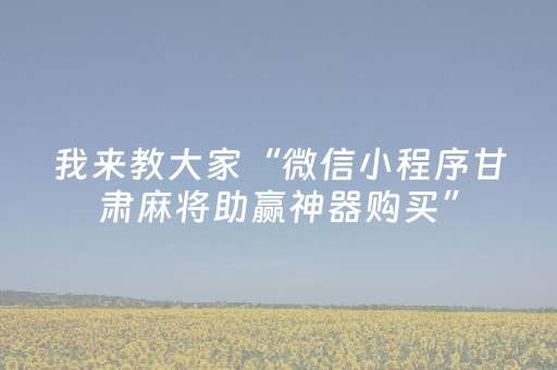 我来教大家“微信小程序甘肃麻将助赢神器购买”（输赢跟id号有关系吗)
