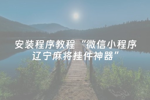 安装程序教程“微信小程序辽宁麻将挂件神器”（怎么提高胜率)