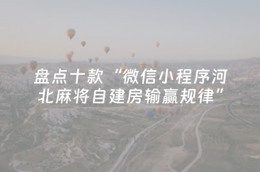盘点十款“微信小程序河北麻将自建房输赢规律”（辅助挂发牌规律)