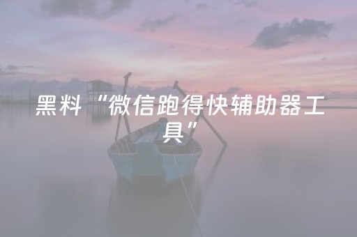 黑料“微信跑得快辅助器工具”（可以设置输赢吗)